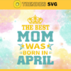 The Best Mom Was Born In April Svg Mother Day Svg Best Mom Mom Svg Born In April Svg Mom Born In April Svg Design 9596