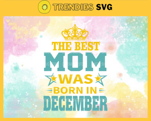The Best Mom Was Born In December Svg Mother Day Svg Best Mom Mom Svg Born In December Svg Mom Born In December Svg Design 9598