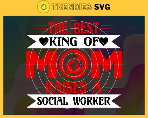 The Best king of mom raises a social worker Svg Mom Svg Mothers Day Svg Mom Life Svg Mom Quotes Svg Worker Svg Design 9595