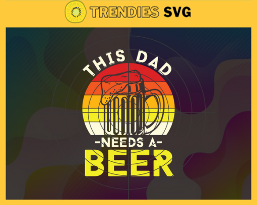 This Dad Needs A Beer svg Dad Shirt Print Svg Fathers Day svg Fathers Day gift Dad love svg Beer Dad Svg Design 9742
