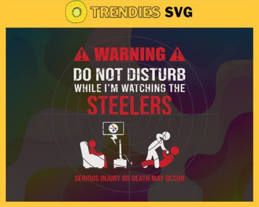 Warning Do Not Disturb While Im Watching The Steelers Svg Pittsburgh Steelers Svg Steelers svg Steelers Dad svg Steelers Fan Svg Steelers TV Show Svg Design 10073