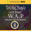 We The People Got That Wap Wrong Ass President Svg Trending Svg Trending Now Svg Trending Wap Svg Wap Song Svg Design 10212