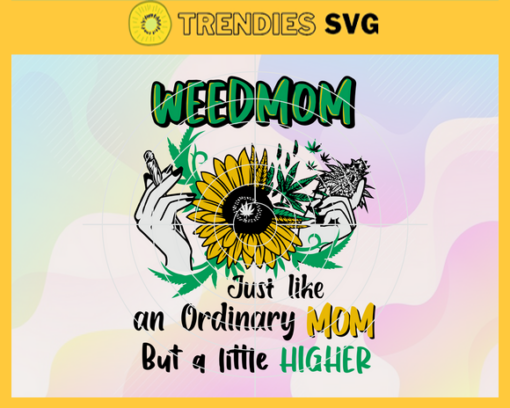 Weed Mom Just Like An Ordinary Mom But A Little Higher Svg Cannabis Culture Svg Weed Mom Svg Natural Svg Plant Svg Hands Svg Design 10217