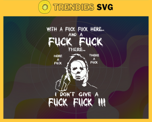 With A Fuck Fuck Here And A Fuck Fuck There i Dontt Give A Fuck Svg The Return Of Michael Myers Movie Svg Michael Myers Svg Halloween Svg Halloween Design Svg Halloween Gift Svg Ghost Svg Design 10257