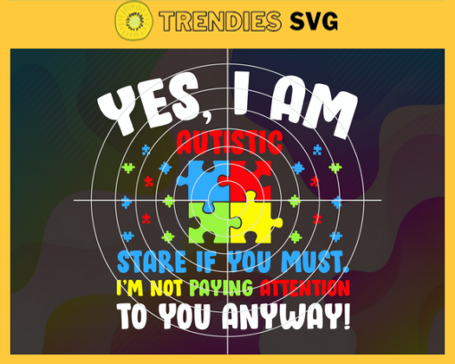 Yes I am Autistic Stare If You Must. Im Noy Paying Attention To You Anyway Autistic For Kids Autism Awareness Autism mom svg Mom svg Kids svg Design 10274