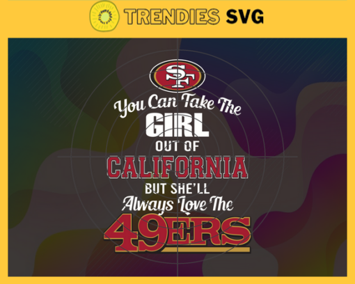 You Can Take The Girl Out Of California But Shell Always Love The 49ers Svg San Francisco 49ers Svg 49ers svg 49ers Girl svg 49ers Fan Svg 49ers Logo Svg Design 10291