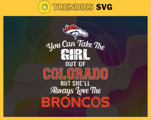 You Can Take The Girl Out Of Colorado But Shell Always Love The Broncos Svg Denver Broncos Svg Broncos svg Broncos Girl svg Broncos Fan Svg Broncos Logo Svg Design 10294