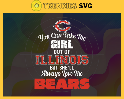 You Can Take The Girl Out Of Illinois But Shell Always Love The Bears Svg Chicago Bears Svg Bears svg Bears Girl svg Bears Fan Svg Bears Logo Svg Design 10299