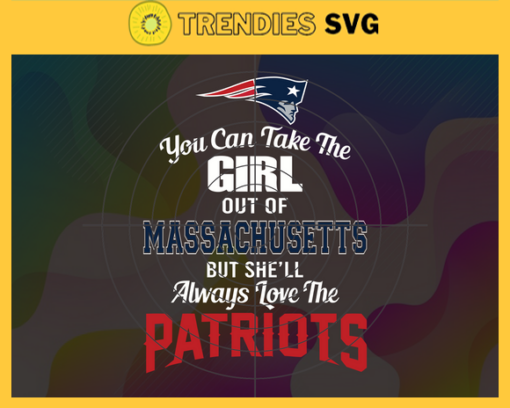 You Can Take The Girl Out Of Massachusetts But Shell Always Love The Patriots Svg New England Patriots Svg Patriots svg Patriots Girl svg Patriots Fan Svg Patriots Logo Svg Design 10305