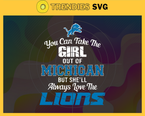 You Can Take The Girl Out Of Michigan But Shell Always Love The Lions Svg Detroit Lions Svg Lions svg Lions Girl svg Lions Fan Svg Lions Logo Svg Design 10306