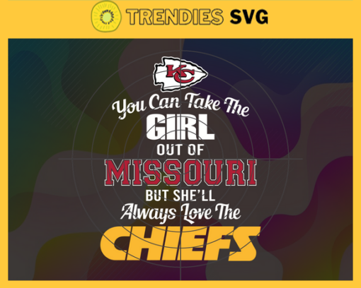You Can Take The Girl Out Of Missouri But Shell Always Love The Chiefs Svg Kansas City Chiefs Svg Chiefs svg Chiefs Girl svg Chiefs Fan Svg Chiefs Logo Svg Design 10308