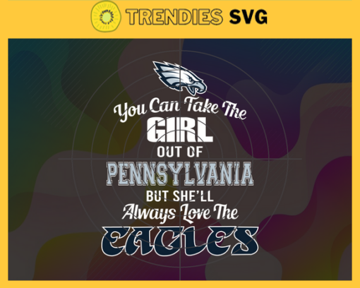 You Can Take The Girl Out Of Pennsylvania But Shell Always Love The Eagles Svg Philadelphia Eagles Svg Eagles svg Eagles Girl svg Eagles Fan Svg Eagles Logo Svg Design 10315