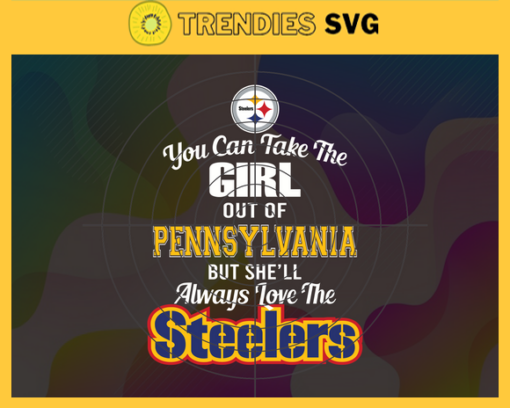 You Can Take The Girl Out Of Pennsylvania But Shell Always Love The Steelers Svg Pittsburgh Steelers Svg Steelers svg Steelers Girl svg Steelers Fan Svg Steelers Logo Svg Design 10316