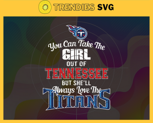 You Can Take The Girl Out Of Tennessee But Shell Always Love The Titans Svg Tennessee Titans Svg Titans svg Titans Girl svg Titans Fan Svg Titans Logo Svg Design 10317