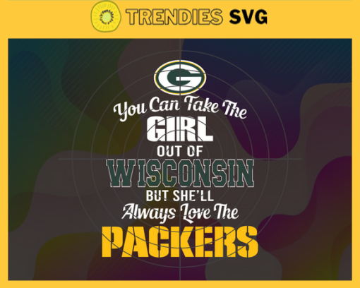 You Can Take The Girl Out Of Wisconsin But Shell Always Love The Packers Svg Green Bay Packers Svg Packers svg Packers Girl svg Packers Fan Svg Packers Logo Svg Design 10322