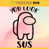 You Look Sus Among Us Inspired Among Us SVG Among Us SVG Funny Gamer Gift SVG Files for Cricut and Silhouette Design 10338