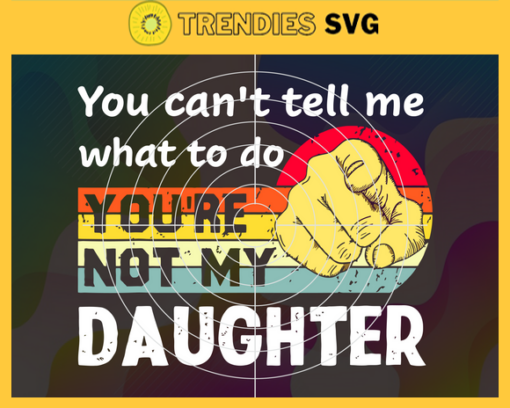You cant tell me what to do youre not my Daughter svg Mom Dad Svg Family Svg Daughter Svg Girl Svg Queen Svg Design 10330