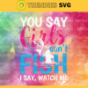You say girls cant fish i say watch me Svg Eps Png Pdf Dxf Girls Svg Design 10340