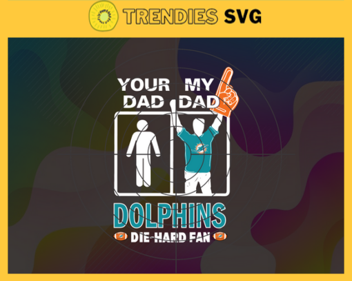 Your Dad My Dad Dolphins Die Hard Fan svg Fathers Day Gift Footbal ball Fan svg Dad Nfl svg Fathers Day svg Dolphins DAD svg Design 10360