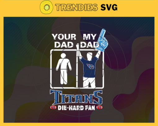 Your Dad My Dad Titans Die Hard Fan svg Fathers Day Gift Footbal ball Fan svg Dad Nfl svg Fathers Day svg Titans DAD svg Design 10378