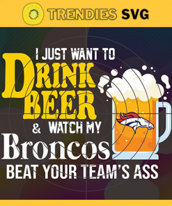 I Just Want To Drink Beer Watch My Broncos Beat Your Teams Ass Svg Denver Broncos Svg Broncos svg Broncos Girl svg Broncos Fan Svg Broncos Logo Svg Broncos Team Nfl team svg