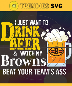 I Just Want To Drink Beer Watch My Browns Beat Your Teams Ass Svg Cleveland Browns Svg Browns svg Browns Girl svg Browns Fan Svg Browns Logo Svg Browns Team Nfl team svg Sports Svg Nfl svg