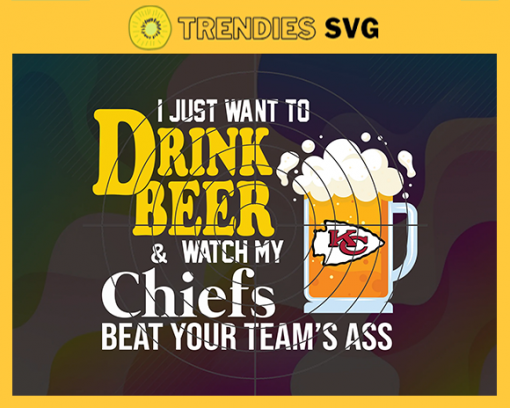 I Just Want To Drink Beer Watch My Chiefs Beat Your Teams Ass Svg Kansas City Chiefs Svg Chiefs svg Chiefs Girl svg Chiefs Fan Svg Chiefs Logo Svg Chiefs Team Nfl team svg Sports Svg Nfl svg