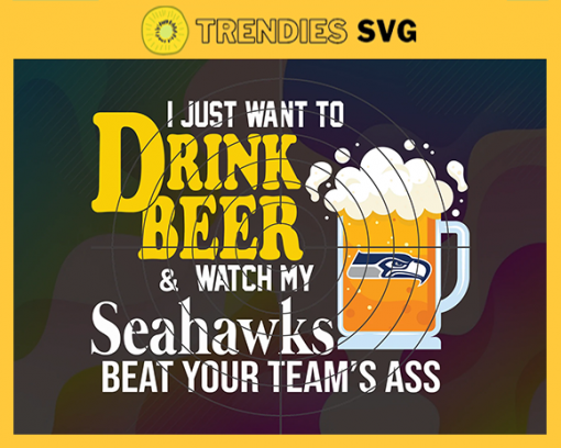 I Just Want To Drink Beer Watch My Seahawks Beat Your Teams Ass Svg Seattle Seahawks Svg Seahawks svg Seahawks Girl svg Seahawks Fan Svg Seahawks Logo Svg Seahawks Team Nfl team svg Sports