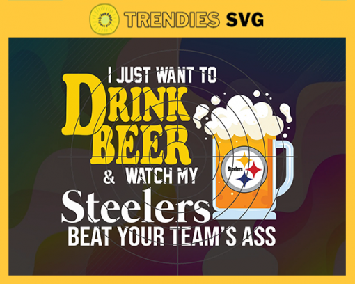 I Just Want To Drink Beer Watch My Steelers Beat Your Teams Ass Svg Pittsburgh Steelers Svg Steelers svg Steelers Girl svg Steelers Fan Svg Steelers Logo Svg Steelers Team Nfl team svg